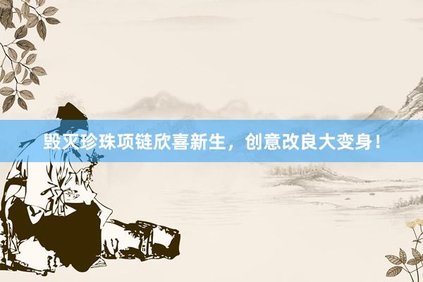 毁灭珍珠项链欣喜新生，创意改良大变身！