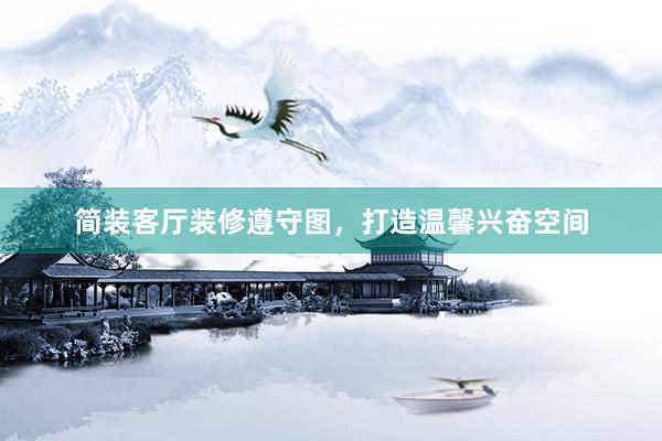 简装客厅装修遵守图，打造温馨兴奋空间